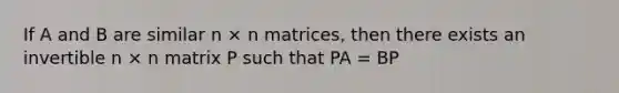 If A and B are similar n × n matrices, then there exists an invertible n × n matrix P such that PA = BP