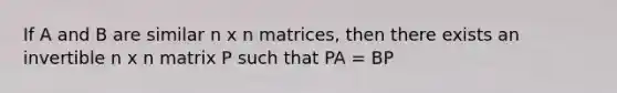 If A and B are similar n x n matrices, then there exists an invertible n x n matrix P such that PA = BP