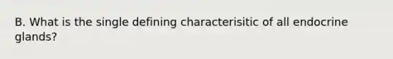 B. What is the single defining characterisitic of all endocrine glands?