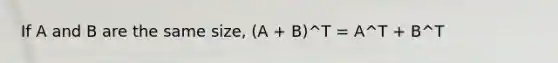 If A and B are the same size, (A + B)^T = A^T + B^T