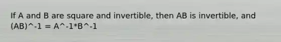 If A and B are square and invertible, then AB is invertible, and (AB)^-1 = A^-1*B^-1