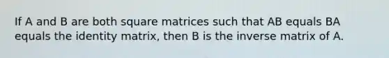 If A and B are both square matrices such that AB equals BA equals the identity matrix, then B is the inverse matrix of A.