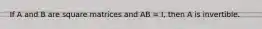 If A and B are square matrices and AB = I, then A is invertible.