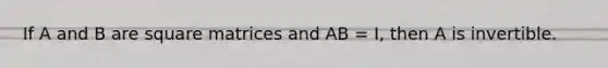 If A and B are square matrices and AB = I, then A is invertible.