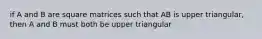 if A and B are square matrices such that AB is upper triangular, then A and B must both be upper triangular