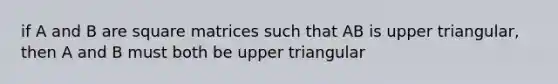 if A and B are square matrices such that AB is upper triangular, then A and B must both be upper triangular