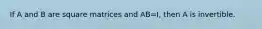 If A and B are square matrices and AB=I, then A is invertible.