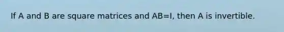 If A and B are square matrices and AB=I, then A is invertible.