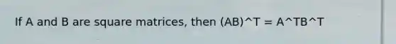 If A and B are square matrices, then (AB)^T = A^TB^T