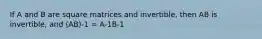 If A and B are square matrices and invertible, then AB is invertible, and (AB)-1 = A-1B-1