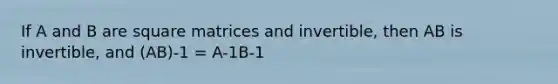 If A and B are square matrices and invertible, then AB is invertible, and (AB)-1 = A-1B-1