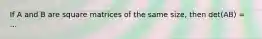 If A and B are square matrices of the same size, then det(AB) = ...