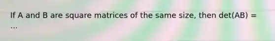 If A and B are square matrices of the same size, then det(AB) = ...