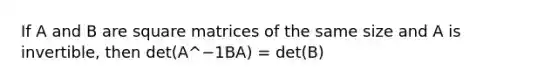 If A and B are square matrices of the same size and A is invertible, then det(A^−1BA) = det(B)