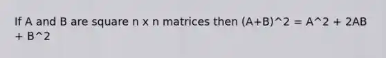 If A and B are square n x n matrices then (A+B)^2 = A^2 + 2AB + B^2