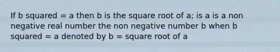 If b squared = a then b is the square root of a; is a is a non negative real number the non negative number b when b squared = a denoted by b = square root of a