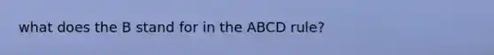 what does the B stand for in the ABCD rule?