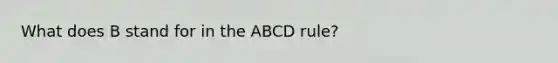 What does B stand for in the ABCD rule?