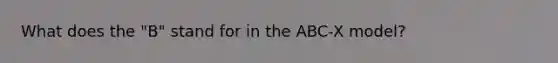 What does the "B" stand for in the ABC-X model?