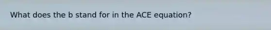 What does the b stand for in the ACE equation?