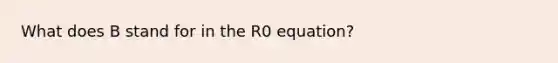 What does B stand for in the R0 equation?