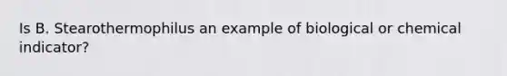 Is B. Stearothermophilus an example of biological or chemical indicator?