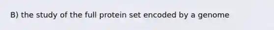 B) the study of the full protein set encoded by a genome