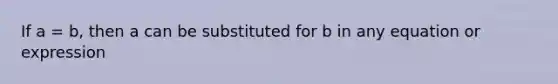 If a = b, then a can be substituted for b in any equation or expression