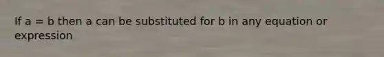 If a = b then a can be substituted for b in any equation or expression