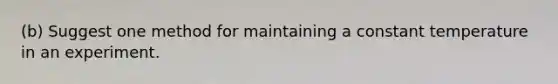 (b) Suggest one method for maintaining a constant temperature in an experiment.