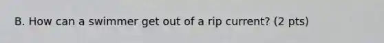 B. How can a swimmer get out of a rip current? (2 pts)