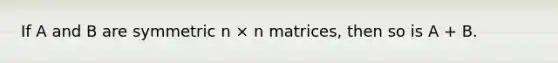 If A and B are symmetric n × n matrices, then so is A + B.