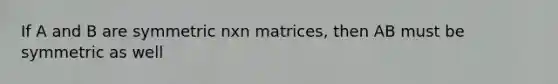 If A and B are symmetric nxn matrices, then AB must be symmetric as well