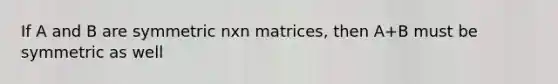 If A and B are symmetric nxn matrices, then A+B must be symmetric as well