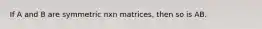 If A and B are symmetric nxn matrices, then so is AB.