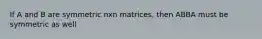 If A and B are symmetric nxn matrices, then ABBA must be symmetric as well