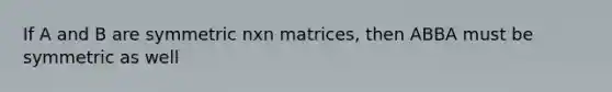 If A and B are symmetric nxn matrices, then ABBA must be symmetric as well