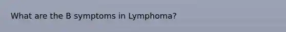 What are the B symptoms in Lymphoma?