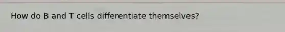 How do B and T cells differentiate themselves?