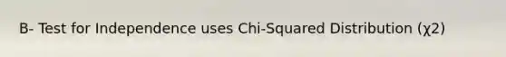 B- Test for Independence uses Chi-Squared Distribution (χ2)