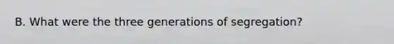 B. What were the three generations of segregation?