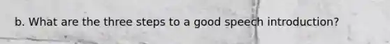 b. What are the three steps to a good speech introduction?