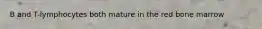 B and T-lymphocytes both mature in the red bone marrow