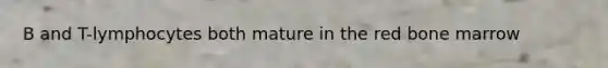 B and T-lymphocytes both mature in the red bone marrow