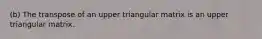 (b) The transpose of an upper triangular matrix is an upper triangular matrix.