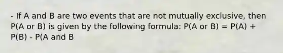 - If A and B are two events that are not mutually exclusive, then P(A or B) is given by the following formula: P(A or B) = P(A) + P(B) - P(A and B