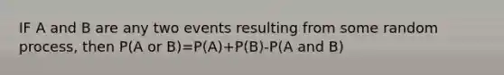 IF A and B are any two events resulting from some random process, then P(A or B)=P(A)+P(B)-P(A and B)