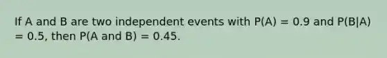 If A and B are two independent events with P(A) = 0.9 and P(B|A) = 0.5, then P(A and B) = 0.45.