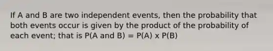 If A and B are two independent events, then the probability that both events occur is given by the product of the probability of each event; that is P(A and B) = P(A) x P(B)