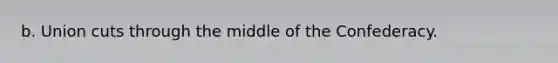 b. Union cuts through the middle of the Confederacy.